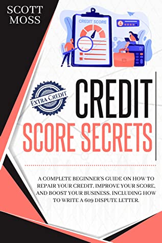 Credit Score Secrets A Complete Beginners Guide On How To Repair Your Credit Improve Your Score And Boost Your Business Including How T Scott Moss Moss