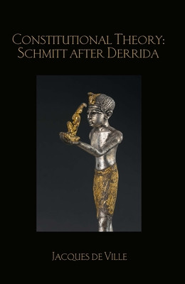 Constitutional Theory Schmitt After Derrida Jacques De Ville Ville