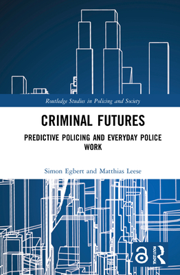 Criminal Futures Predictive Policing And Everyday Police Work Simon Egbert Matthias Leese Egbert