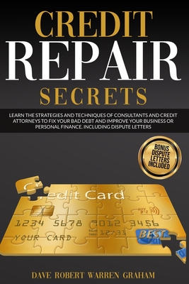 Credits Repair Secrets Learn The Strategies And Techniques Of Consultants And Credit Attorneys To Fix Your Bad Debt And Improve Your Business Or Personal Finance Including Dispute Letters Dave Robert Warren Graham Graham