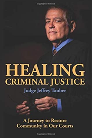Healing Criminal Justice A Journey To Restore Community To Our Courts Jeffrey Tauber Tauber