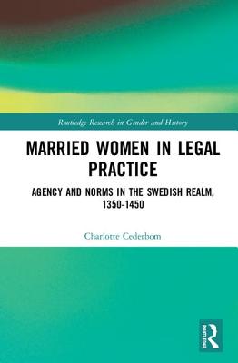 Married Women In Legal Practice Agency And Norms In The Swedish Realm 13501450 Charlotte Cederbom Cederbom