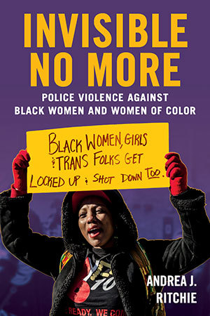 Invisible No More Police Violence Against Black Women And Women Of Color Andrea J Ritchie Ritchie