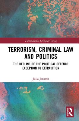 Terrorism Criminal Law And Politics The Decline Of The Political Offence Exception To Extradition Julia Jansson Jansson