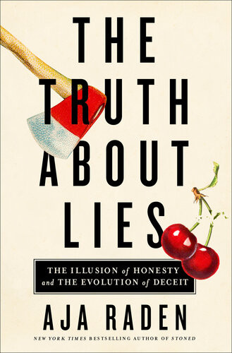 The Truth About Lies The Illusion Of Honesty And The Evolution Of Deceit Aja Raden