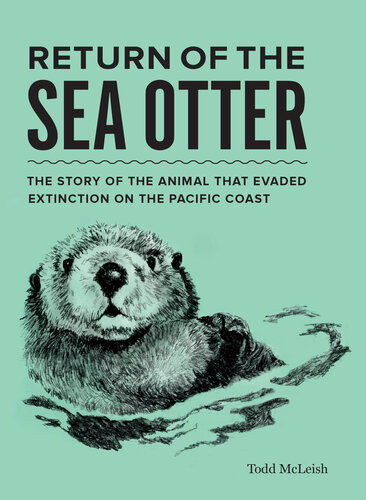 Return Of The Sea Otter The Story Of The Animal That Evaded Extinction On The Pacific Coast Todd Mcleish
