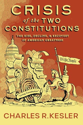 Crisis Of The Two Constitutions The Rise Decline And Recovery Of American Greatness Charles R Kesler
