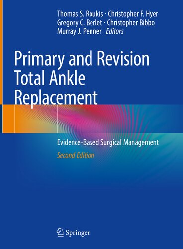 Primary And Revision Total Ankle Replacement Evidencebased Surgical Management Second Christopher Bibbo Editor Thomas S Roukis Editor Gregory C Berlet Editor Murray J Penner Editor Christopher F Hyer Editor