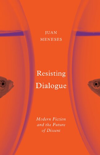 Resisting Dialogue Modern Fiction And The Future Of Dissent Juan Meneses