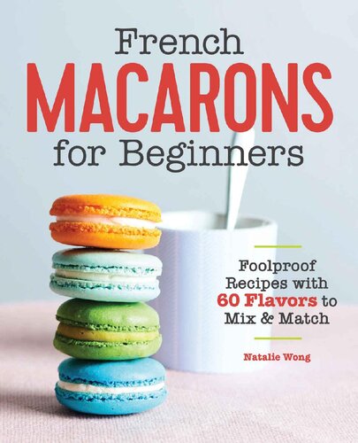 French Macarons For Beginners Foolproof Recipes With 60 Flavors To Mix Match Nathalie Wong