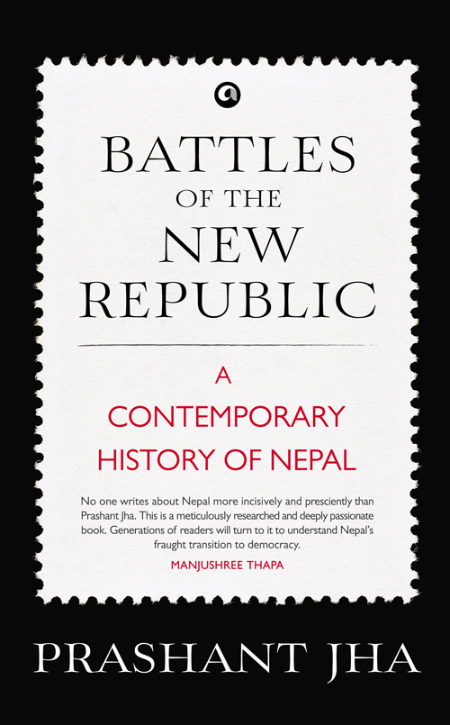 Battles Of The New Republic A Contemporary History Of Nepal Prashant Jha