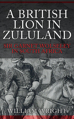 A British Lion In Zululand Sir Garnet Wolseley In South Africa William Wright