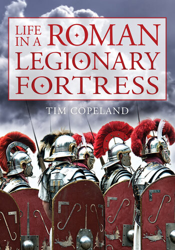 Life In A Roman Legionary Fortress Tim Copeland