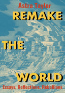 Remake The World Essays Reflections Rebellions Astra Taylor