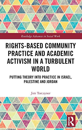 Rightsbased Community Practice And Academic Activism In A Turbulent World Putting Theory Into Practice In Israel Palestine And Jordan Jim Torczyner