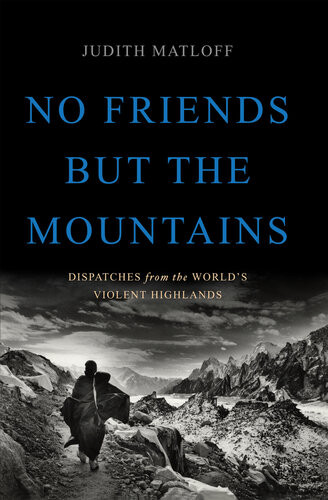 No Friends But The Mountains Dispatches From The Worlds Violent Highlands Judith Matloff