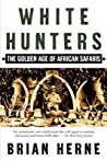 White Hunters The Golden Age Of African Safaris Ebook Brian Herne