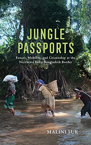 Jungle Passports Fences Mobility And Citizenship At The Northeast Indiabangladesh Border Malini Sur