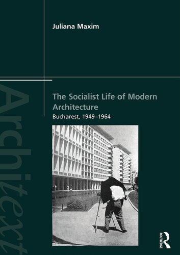 The Socialist Life Of Modern Architecture Bucharest 19491964 Juliana Maxim