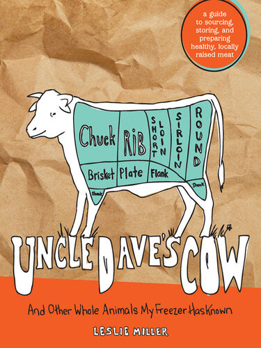 Uncle Daves Cow And Other Whole Animals My Freezer Has Known A Guide To Sourcing Storing And Preparing Healthy Locally Raised Meat Leslie Miller