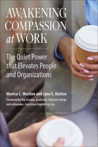 Awakening Compassion At Work The Quiet Power That Elevates People And Organizations Jane E Dutton