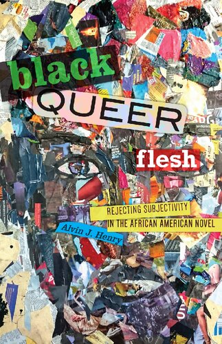 Black Queer Flesh Rejecting Subjectivity In The African American Novel Alvin J Henry