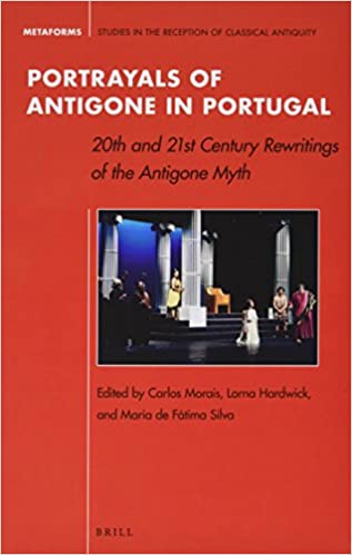Portrayals Of Antigone In Portugal 20th And 21st Century Rewritings Of The Antigone Myth Carlos Morais