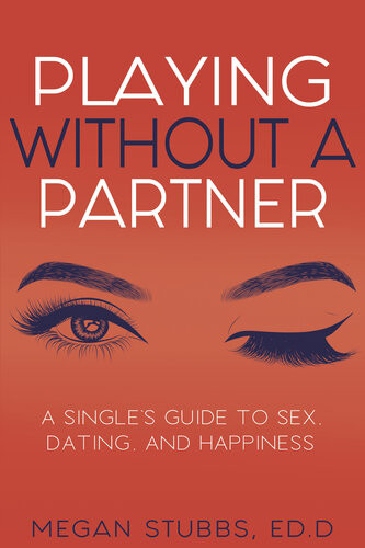 Playing Without A Partner A Singles Guide To Sex Dating And Happiness Megan Stubbs