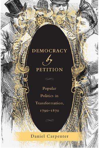 Democracy By Petition Popular Politics In Transformation 17901870 Daniel Carpenter