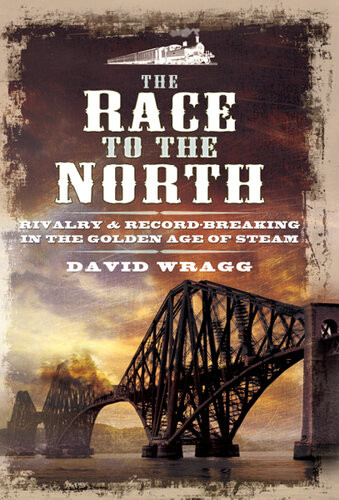 The Race To The North Rivalry Recordbreaking In The Golden Age Of Steam David Wragg
