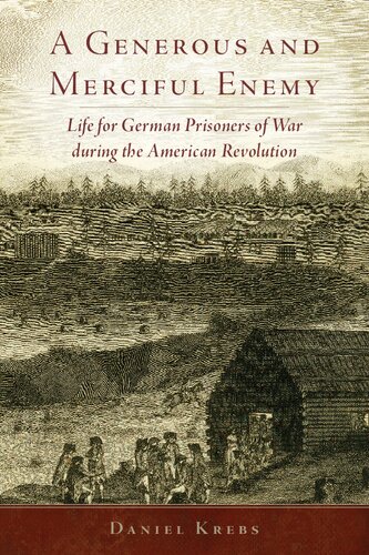 A Generous And Merciful Enemy Life For German Prisoners Of War During The American Revolution Daniel Krebs