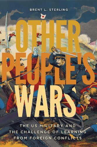 Other Peoples Wars The Us Military And The Challenge Of Learning From Foreign Conflicts Brent L Sterling