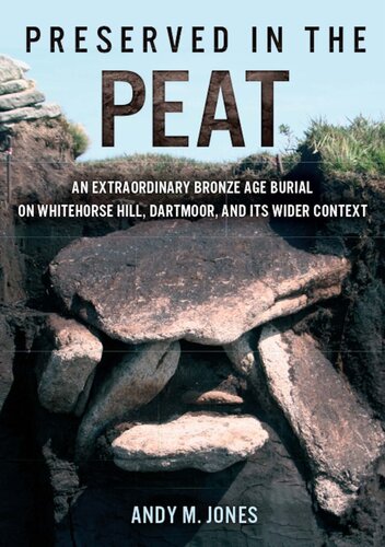 Preserved In The Peat An Extraordinary Bronze Age Burial On Whitehorse Hill Dartmoor And Its Wider Context 1st Edition Andy M Jones Editor