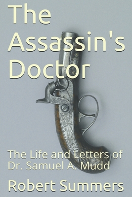 The Assassins Doctor The Life And Letters Of Dr Samuel A Mudd Robert K Summers Summers