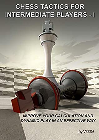 Chess Tactics For Intermediate Players I Improve Your Calculation And Dynamic Play In An Effective Way Veera Veera