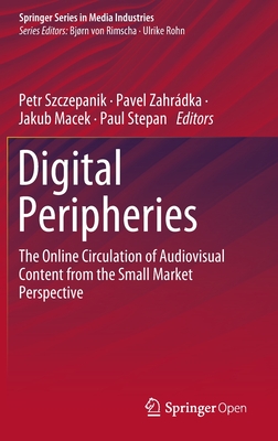 Digital Peripheries The Online Circulation Of Audiovisual Content From The Small Market Perspective Petr Szczepanik Pavel Zahradka Jakub Macek Paul Stepan Szczepanik