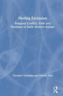 Feeling Exclusion Religious Conflict Exile And Emotions In Early Modern Europe Giovanni Tarantino Charles Zika Tarantino