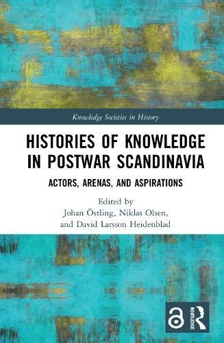 Histories Of Knowledge In Postwar Scandinavia Actors Arenas And Aspirations Johan Ostling Niklas Olsen David Larsson Heidenblad Ostling