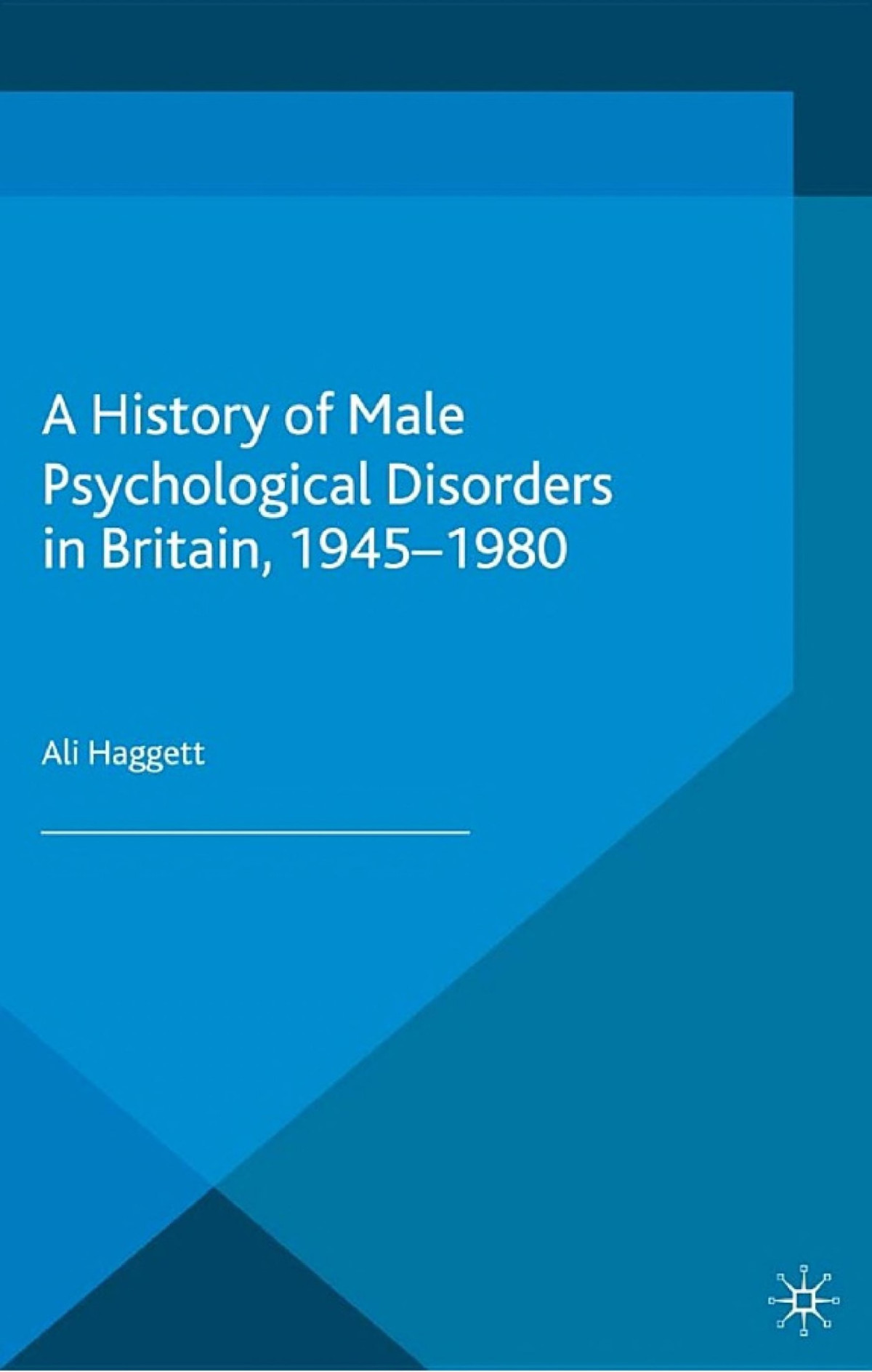 A History Of Male Psychological Disorders In Britain 19451980 Alison Haggett Haggett