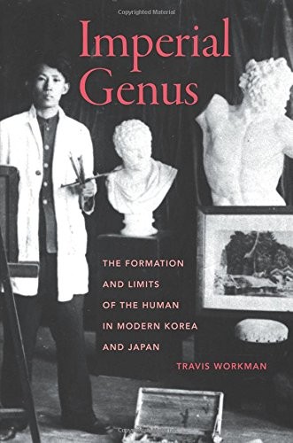 Imperial Genus The Formation And Limits Of The Human In Modern Korea And Japan Travis Workman Workman