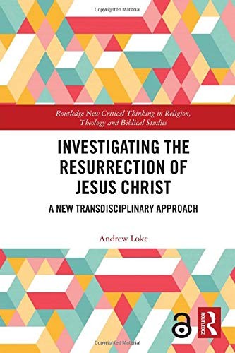 Investigating The Resurrection Of Jesus Christ A New Transdisciplinary Approach Andrew Loke Loke