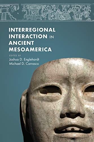 Interregional Interaction In Ancient Mesoamerica Joshua Englehardt Michael D Carrasco Englehardt