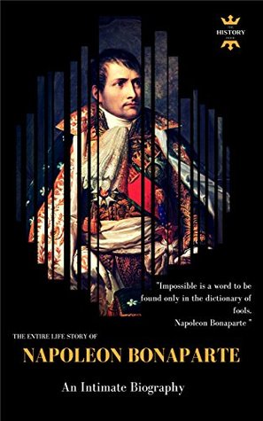 Napoleon Bonaparte An Intimate Biography The Entire Life Story Biography Facts Quotes The History Hour