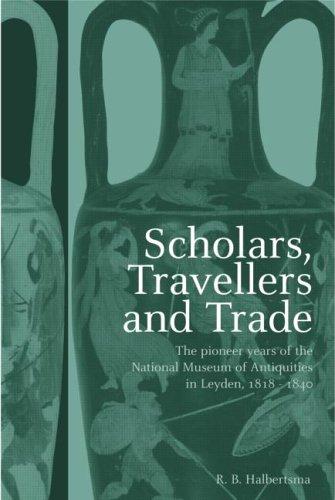 Scholars Travellers And Trade The Pioneer Years Of The National Museum Of Antiquities In Leiden 181840 Ruurd B Halbertsma Ruurd Halbertsma Halbertsma