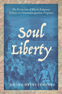 Soul Liberty The Evolution Of Black Religious Politics In Postemancipation Virginia Nicole Myers Turner Turner