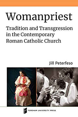 Womanpriest Tradition And Transgression In The Contemporary Roman Catholic Church Jill Peterfeso Peterfeso
