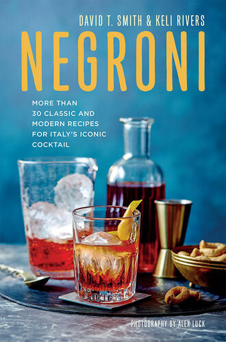 Negroni More Than 30 Classic And Modern Recipes For Italys Iconic Cocktail David T Smith