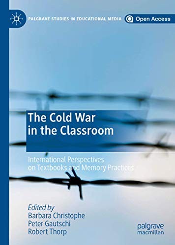 The Cold War In The Classroom International Perspectives On Textbooks And Memory Practices Barbara Christophe Peter Gautschi Robert Thorp Barbara Christophe