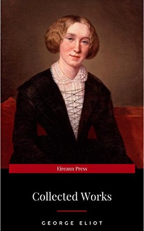 The Collected Complete Works Of George Eliot Huge Collection Including The Mill On The Floss Middlemarch Romola Silas Marner Daniel Deronda Felix Holt Adam Bede Brother Jacob More George Eliot