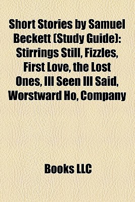 Short Stories By Samuel Beckett Stirrings Still Fizzles First Love The Lost Ones Ill Seen Ill Said Worstward Ho Company Nohow On Books Llc Llc